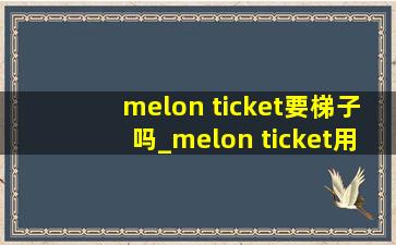 melon ticket要梯子吗_melon ticket用什么梯子